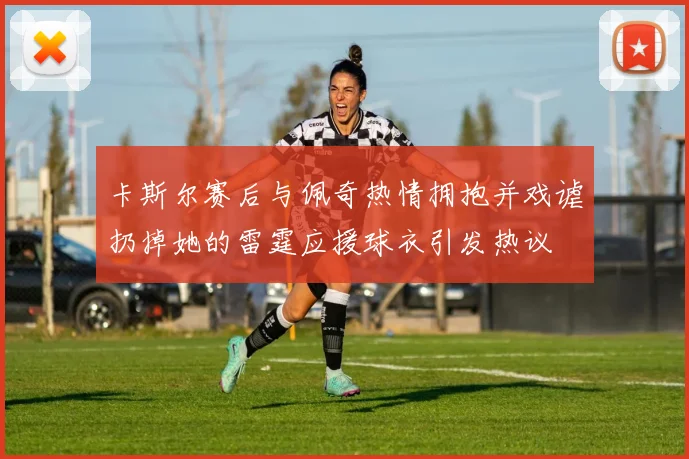 卡斯尔赛后与佩奇热情拥抱并戏谑扔掉她的雷霆应援球衣引发热议
