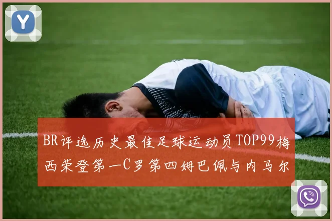 BR评选历史最佳足球运动员TOP99梅西荣登第一C罗第四姆巴佩与内马尔排名解析