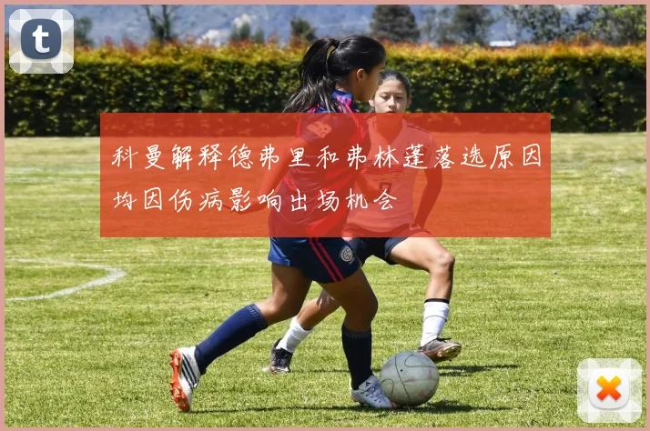 科曼解释德弗里和弗林蓬落选原因均因伤病影响出场机会