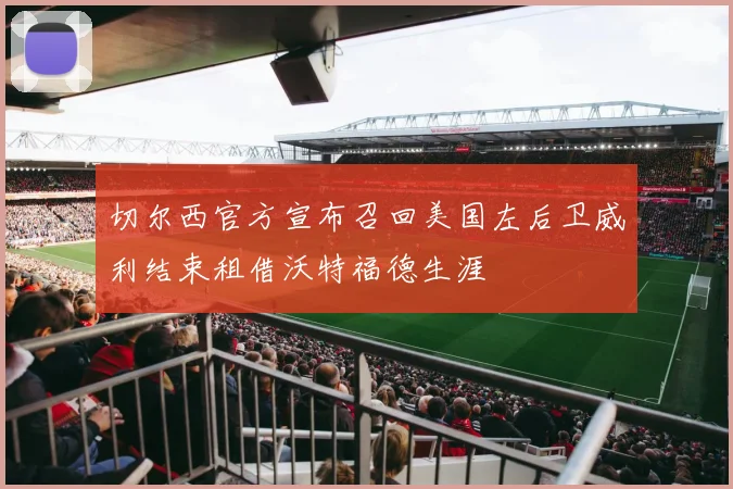切尔西官方宣布召回美国左后卫威利结束租借沃特福德生涯