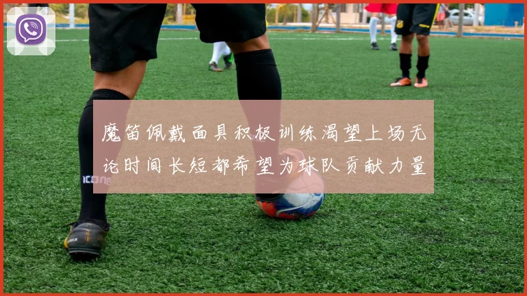 魔笛佩戴面具积极训练渴望上场无论时间长短都希望为球队贡献力量