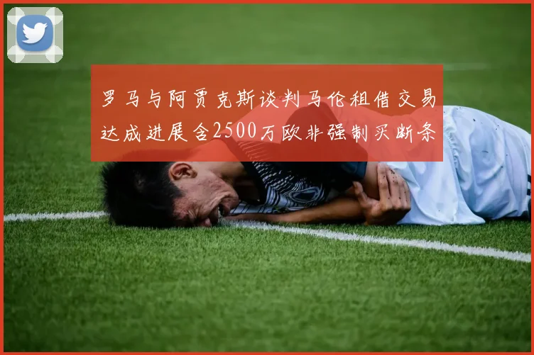 罗马与阿贾克斯谈判马伦租借交易达成进展含2500万欧非强制买断条款
